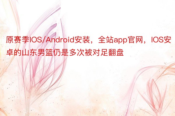 原赛季IOS/Android安装，全站app官网，IOS安卓的山东男篮仍是多次被对足翻盘