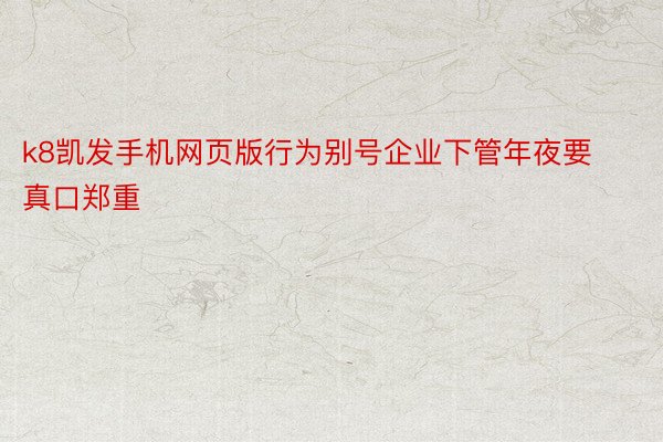 k8凯发手机网页版行为别号企业下管年夜要真口郑重