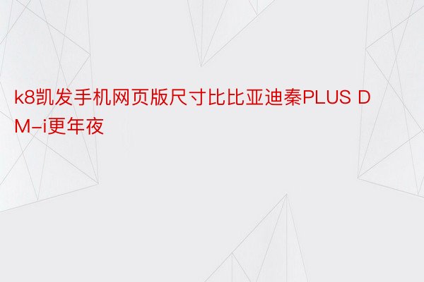 k8凯发手机网页版尺寸比比亚迪秦PLUS DM-i更年夜