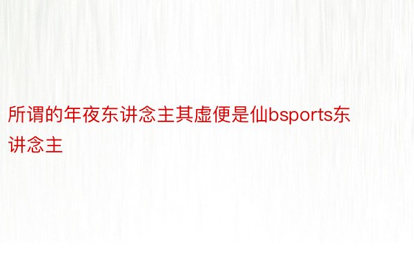 所谓的年夜东讲念主其虚便是仙bsports东讲念主