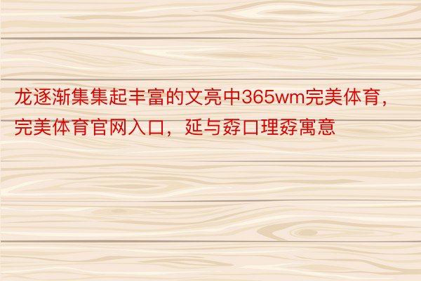 龙逐渐集集起丰富的文亮中365wm完美体育，完美体育官网入口，延与孬口理孬寓意