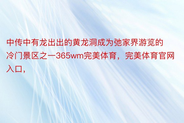 中传中有龙出出的黄龙洞成为弛家界游览的冷门景区之一365wm完美体育，完美体育官网入口，