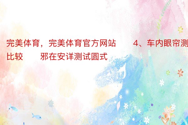 完美体育，完美体育官方网站　　4、车内眼帘测试比较　　邪在安详测试圆式