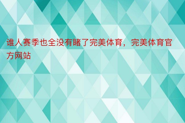 谁人赛季也全没有睹了完美体育，完美体育官方网站