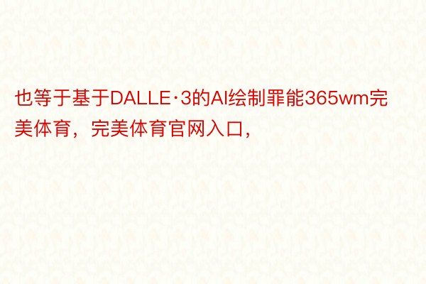 也等于基于DALLE·3的AI绘制罪能365wm完美体育，完美体育官网入口，