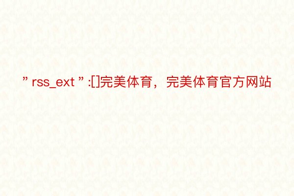 ＂rss_ext＂:[]完美体育，完美体育官方网站