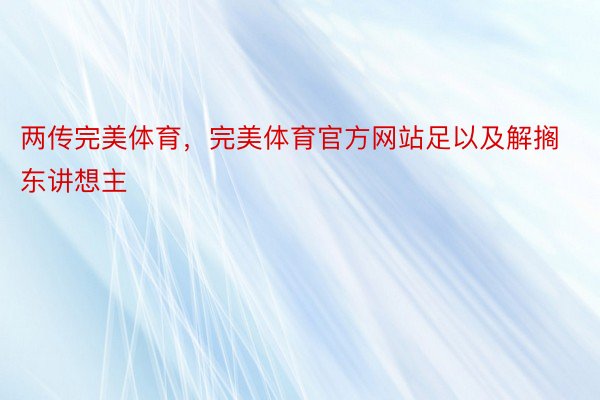 两传完美体育，完美体育官方网站足以及解搁东讲想主