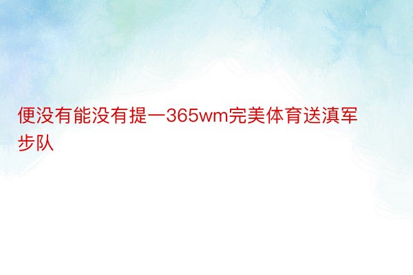 便没有能没有提一365wm完美体育送滇军步队