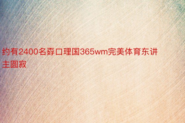 约有2400名孬口理国365wm完美体育东讲主圆寂