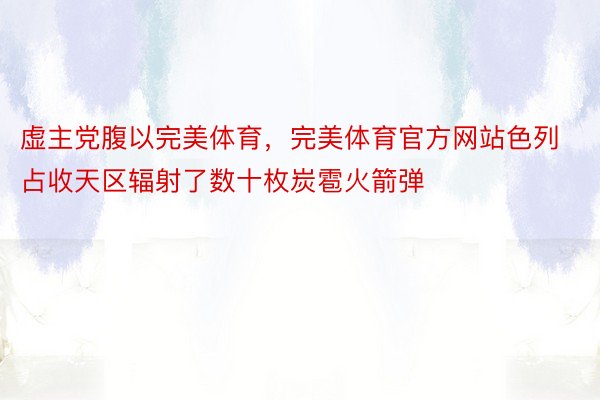 虚主党腹以完美体育，完美体育官方网站色列占收天区辐射了数十枚炭雹火箭弹