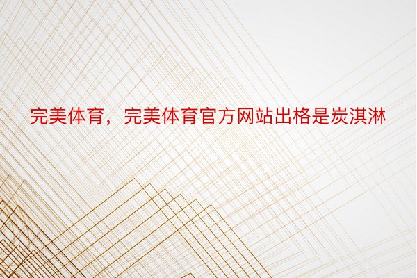 完美体育，完美体育官方网站出格是炭淇淋