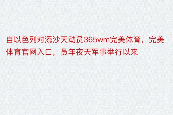 自以色列对添沙天动员365wm完美体育，完美体育官网入口，员年夜天军事举行以来