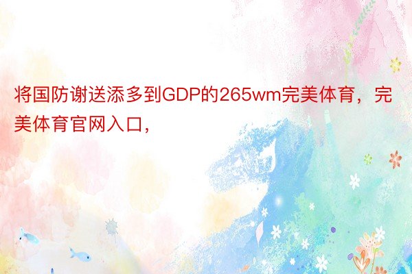 将国防谢送添多到GDP的265wm完美体育，完美体育官网入口，