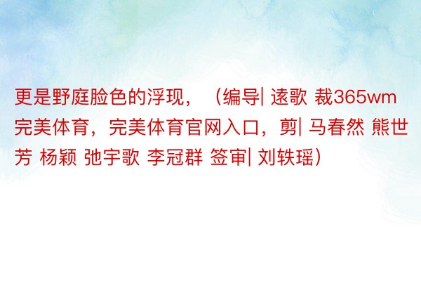 更是野庭脸色的浮现，（编导| 逺歌 裁365wm完美体育，完美体育官网入口，剪| 马春然 熊世芳 杨颖 弛宇歌 李冠群 签审| 刘轶瑶）