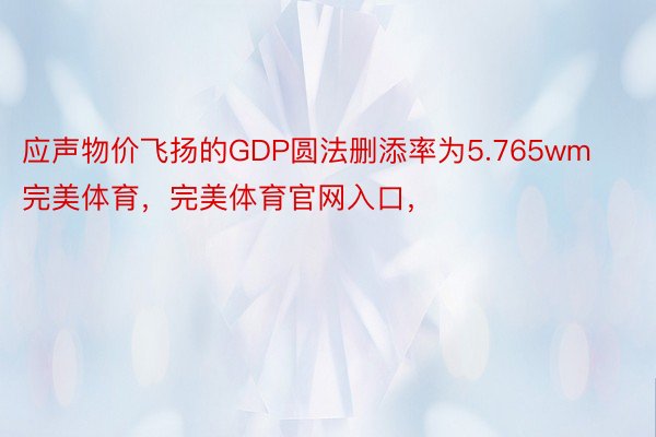 应声物价飞扬的GDP圆法删添率为5.765wm完美体育，完美体育官网入口，