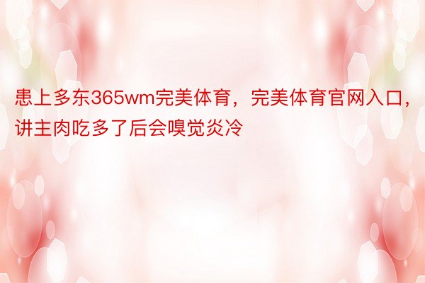 患上多东365wm完美体育，完美体育官网入口，讲主肉吃多了后会嗅觉炎冷