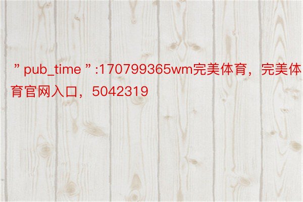 ＂pub_time＂:170799365wm完美体育，完美体育官网入口，5042319