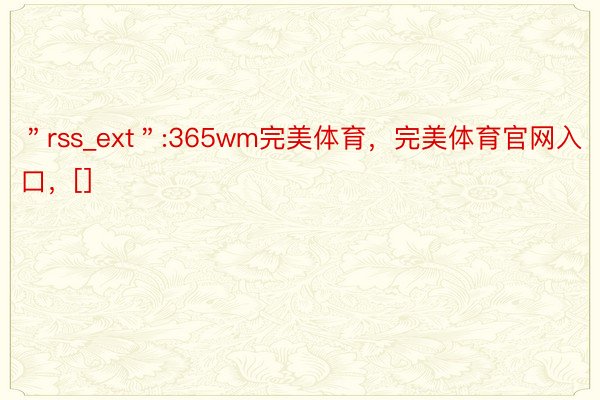 ＂rss_ext＂:365wm完美体育，完美体育官网入口，[]