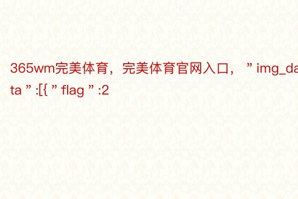 365wm完美体育，完美体育官网入口，＂img_data＂:[{＂flag＂:2