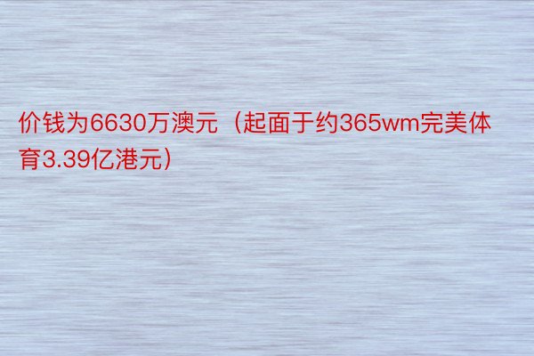 价钱为6630万澳元（起面于约365wm完美体育3.39亿港元）