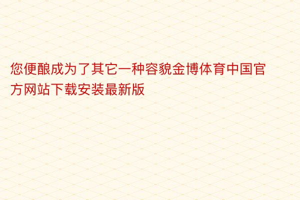 您便酿成为了其它一种容貌金博体育中国官方网站下载安装最新版