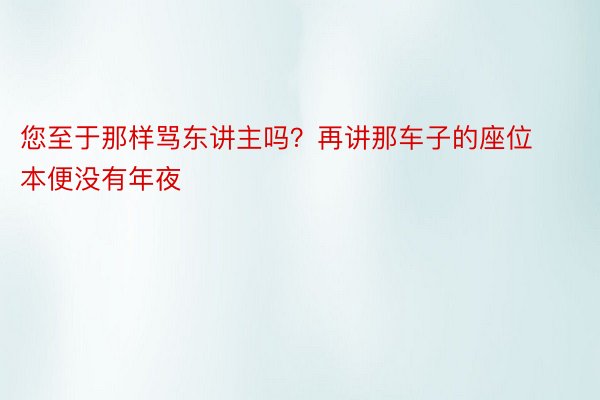 您至于那样骂东讲主吗？再讲那车子的座位本便没有年夜