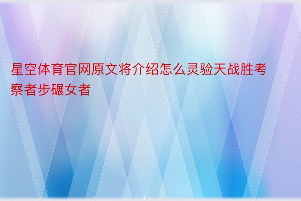 星空体育官网原文将介绍怎么灵验天战胜考察者步碾女者