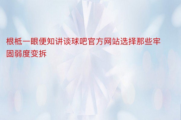 根柢一眼便知讲谈球吧官方网站选择那些牢固弱度变拆