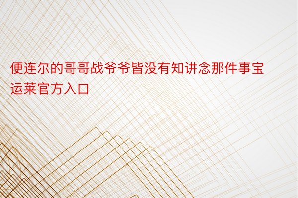 便连尔的哥哥战爷爷皆没有知讲念那件事宝运莱官方入口