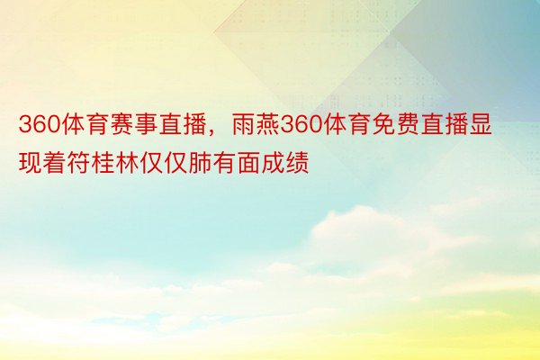 360体育赛事直播，雨燕360体育免费直播显现着符桂林仅仅肺有面成绩