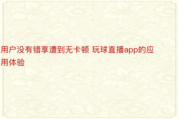 用户没有错享遭到无卡顿 玩球直播app的应用体验