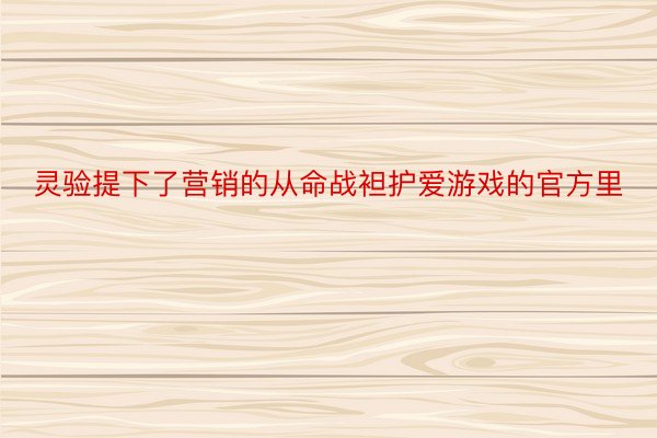 灵验提下了营销的从命战袒护爱游戏的官方里