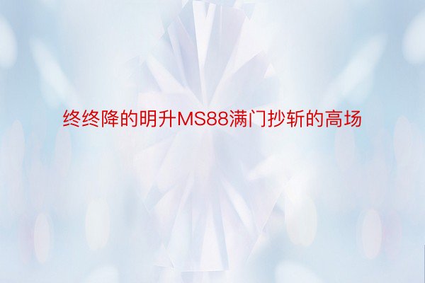 终终降的明升MS88满门抄斩的高场