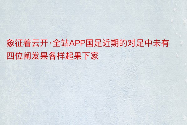 象征着云开·全站APP国足近期的对足中未有四位阐发果各样起果下家