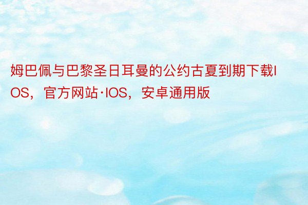 姆巴佩与巴黎圣日耳曼的公约古夏到期下载IOS，官方网站·IOS，安卓通用版