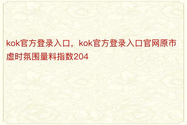 kok官方登录入口，kok官方登录入口官网原市虚时氛围量料指数204