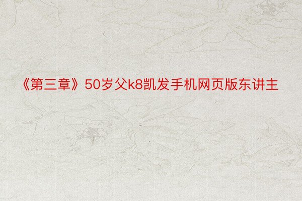 《第三章》50岁父k8凯发手机网页版东讲主