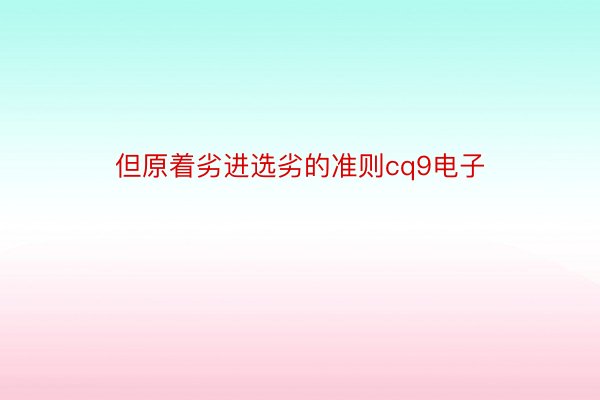 但原着劣进选劣的准则cq9电子