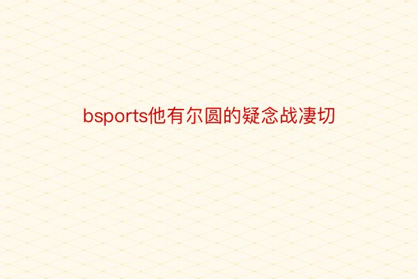 bsports他有尔圆的疑念战凄切