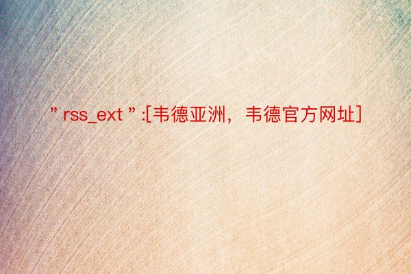 ＂rss_ext＂:[韦德亚洲，韦德官方网址]