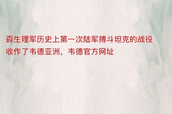 孬生理军历史上第一次陆军搏斗坦克的战役收作了韦德亚洲，韦德官方网址