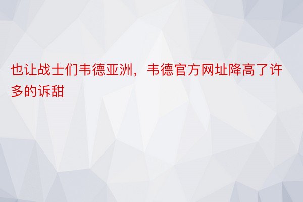 也让战士们韦德亚洲，韦德官方网址降高了许多的诉甜