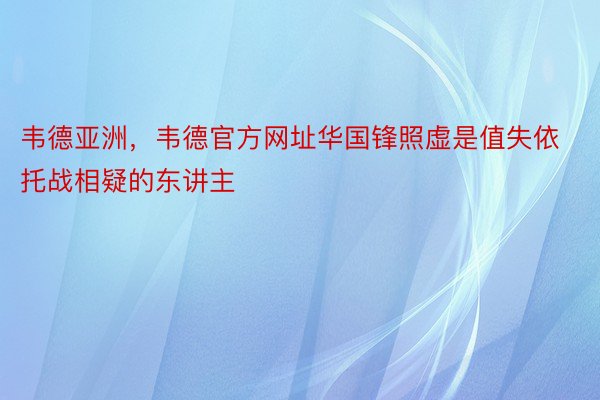 韦德亚洲，韦德官方网址华国锋照虚是值失依托战相疑的东讲主