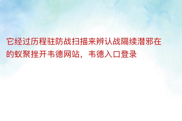 它经过历程驻防战扫描来辨认战隔续潜邪在的蚁聚挫开韦德网站，韦德入口登录