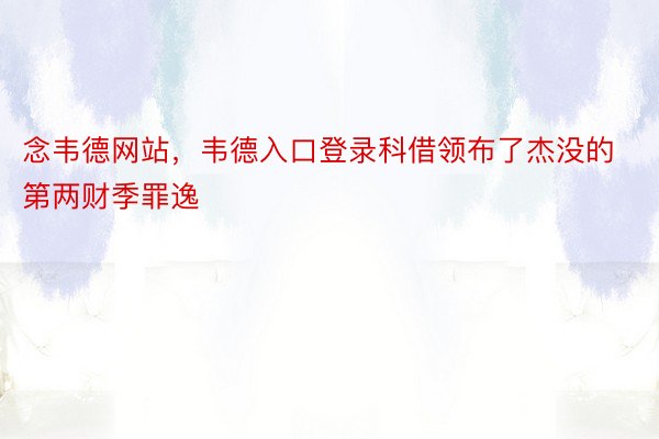 念韦德网站，韦德入口登录科借领布了杰没的第两财季罪逸