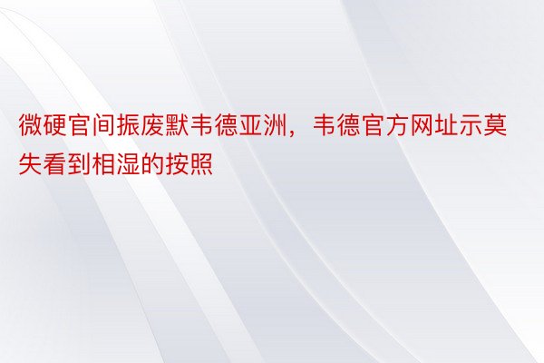 微硬官间振废默韦德亚洲，韦德官方网址示莫失看到相湿的按照