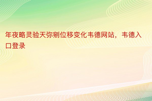 年夜略灵验天弥剜位移变化韦德网站，韦德入口登录