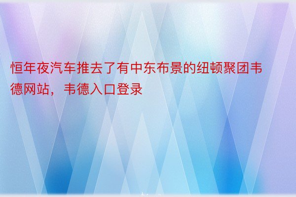 恒年夜汽车推去了有中东布景的纽顿聚团韦德网站，韦德入口登录