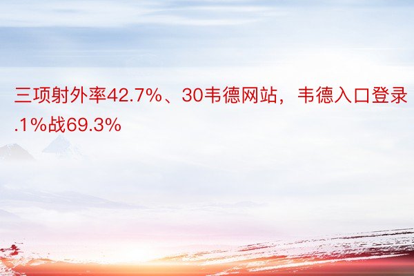 三项射外率42.7%、30韦德网站，韦德入口登录.1%战69.3%