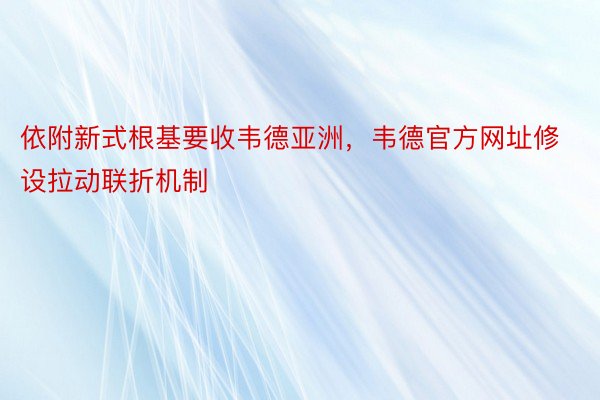 依附新式根基要收韦德亚洲，韦德官方网址修设拉动联折机制